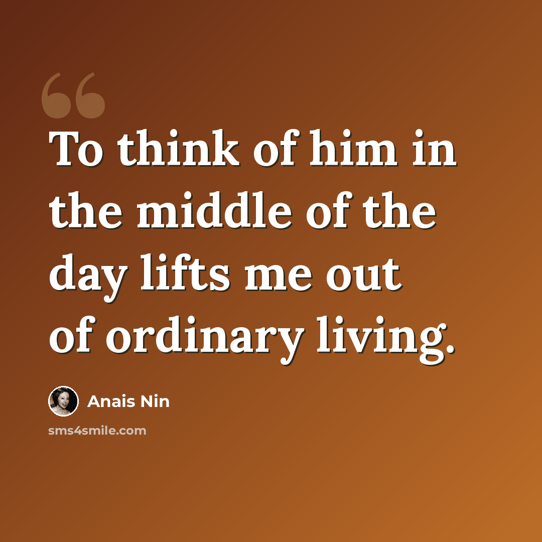 “To think of him in the middle of the day lifts me out of ordinary living.” quote by Anais Nin