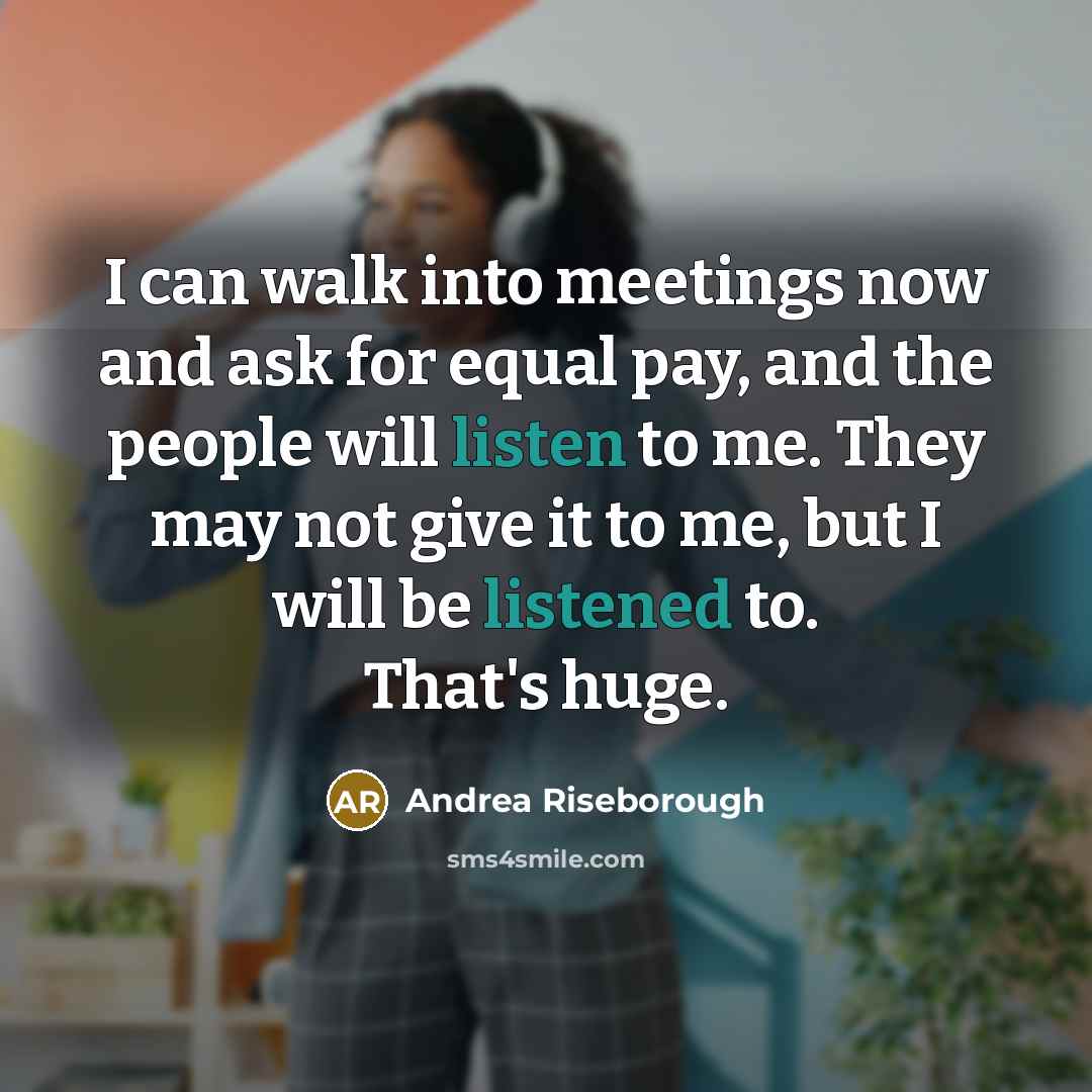 “I can walk into meetings now and ask for equal pay, and the people will listen to me. They may not give it to me, but I will be listened to. That's huge.” quote by Andrea Riseborough