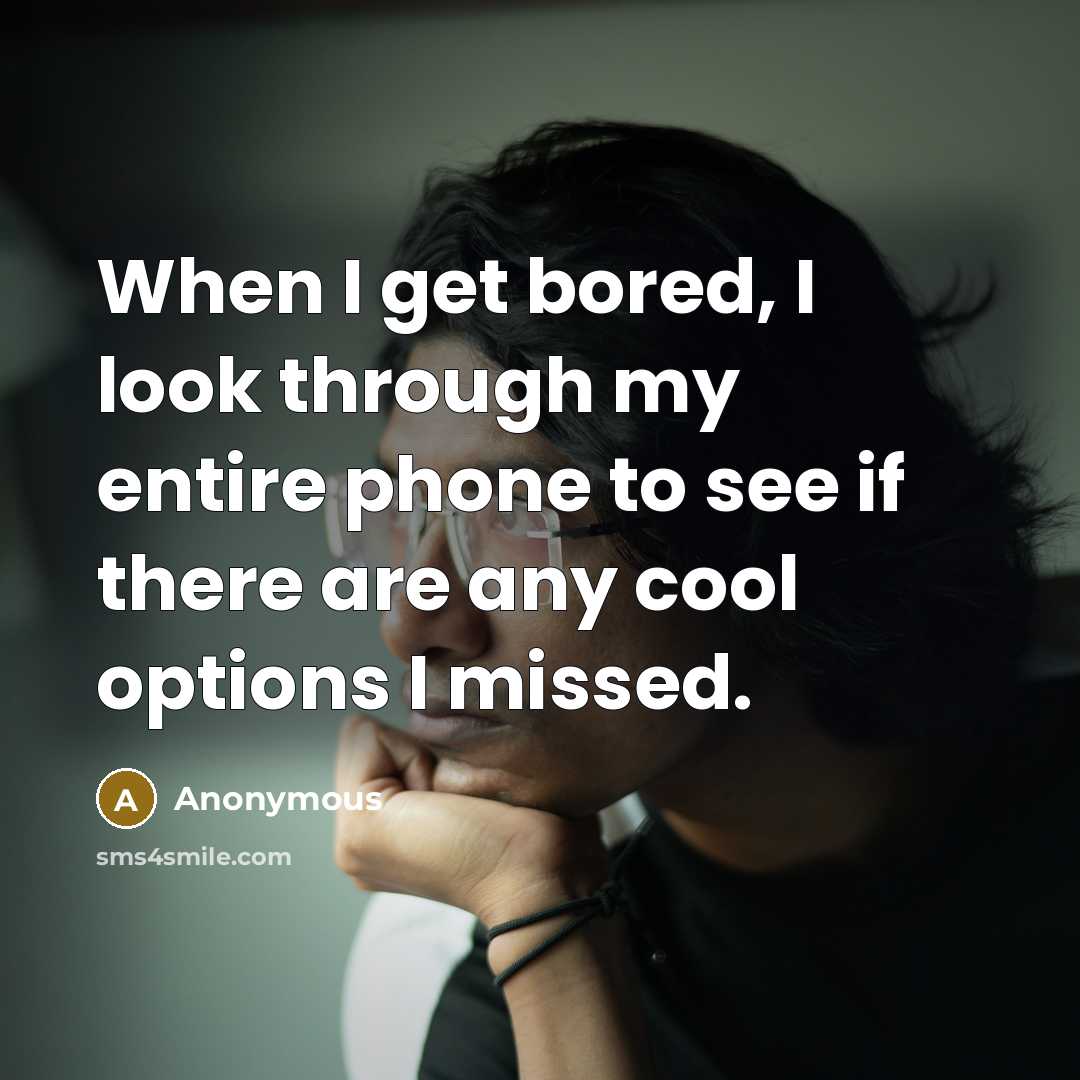 “When I get bored, I look through my entire phone to see if there are any cool options I missed.” quote by Anonymous