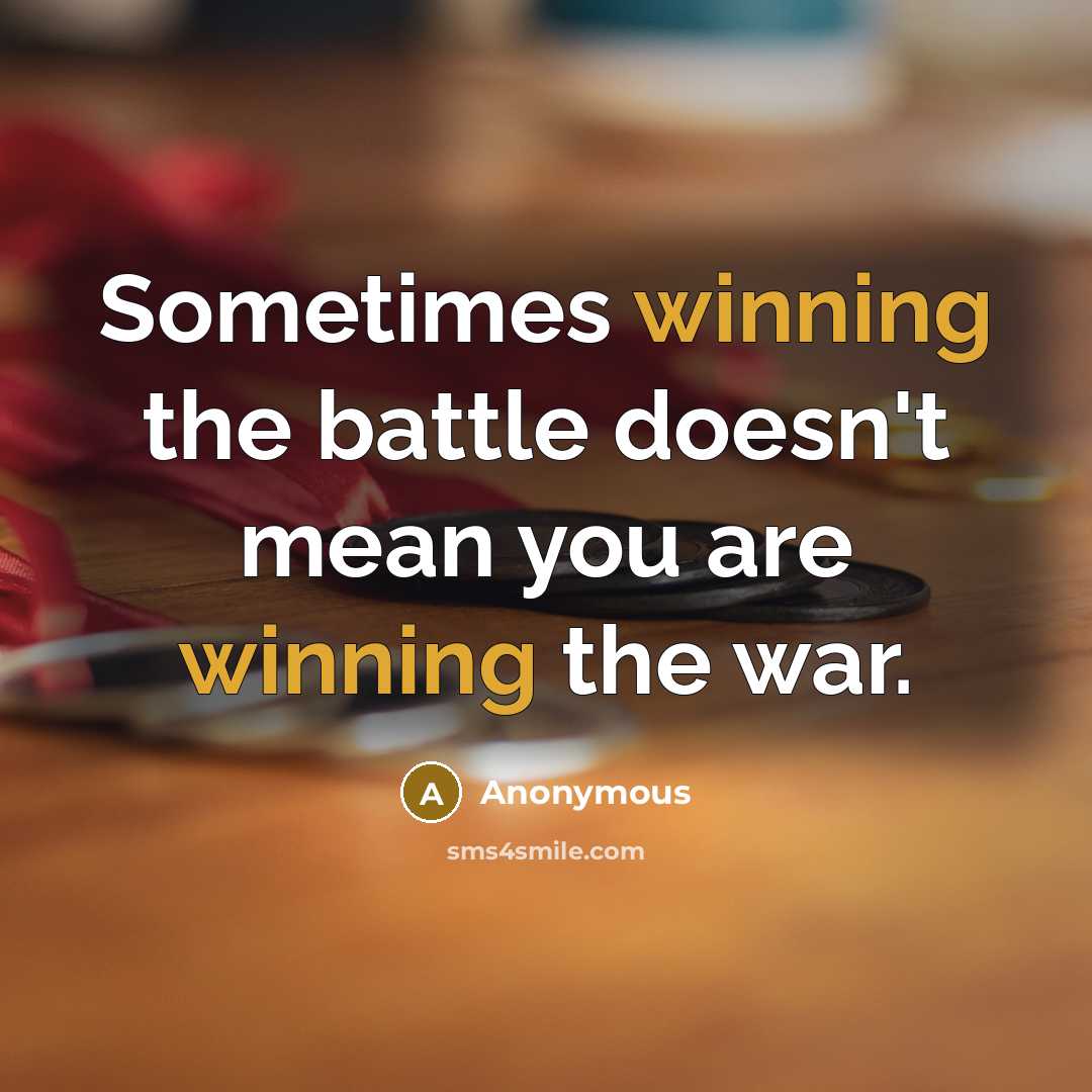“Sometimes winning the battle doesn't mean you are winning the war.” quote by Anonymous