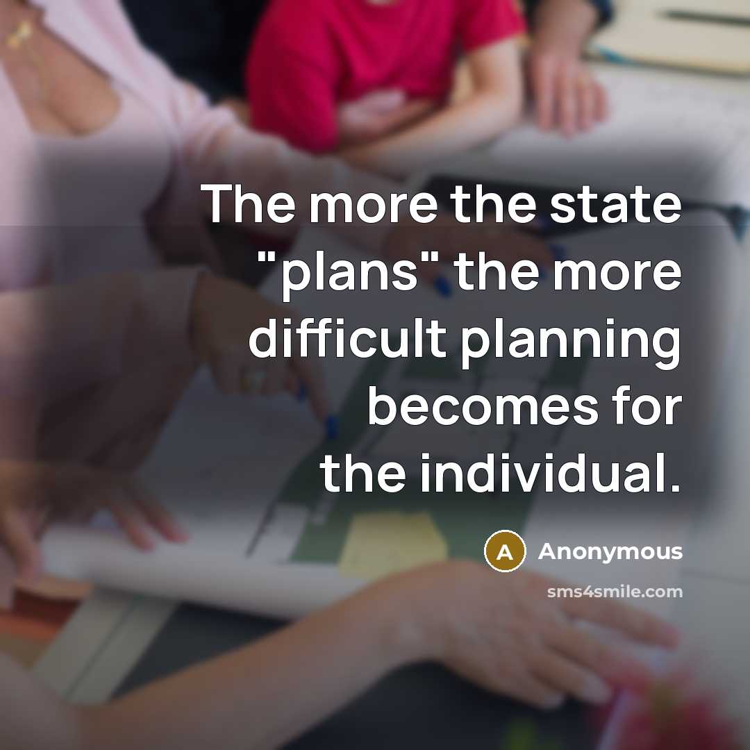 “The more the state "plans" the more difficult planning becomes for the individual.” quote by Anonymous