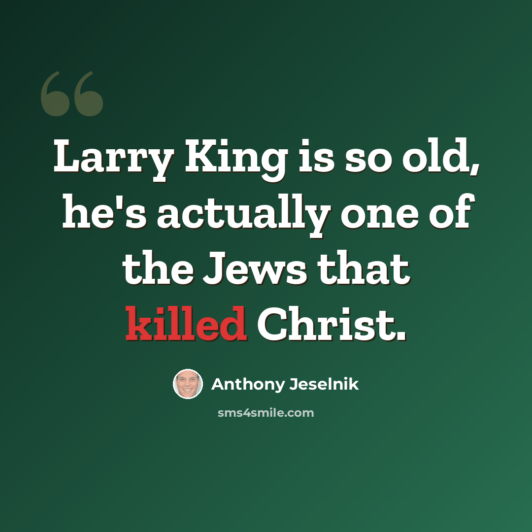 “Larry King is so old, he's actually one of the Jews that killed Christ.” quote by Anthony Jeselnik