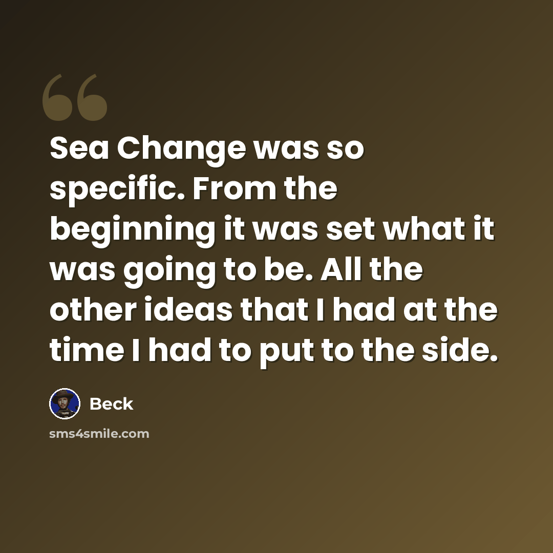“Sea Change was so specific. From the beginning it was set what it was going to be. All the other ideas that I had at the time I had to put to the side.” quote by Beck