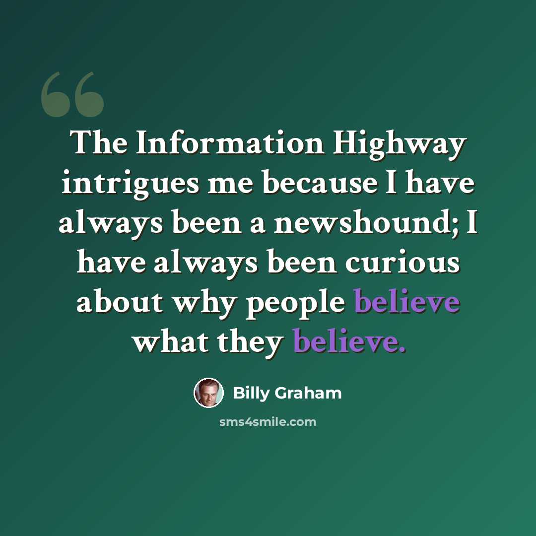 “The Information Highway intrigues me because I have always been a newshound; I have always been curious about why people believe what they believe.” quote by Billy Graham
