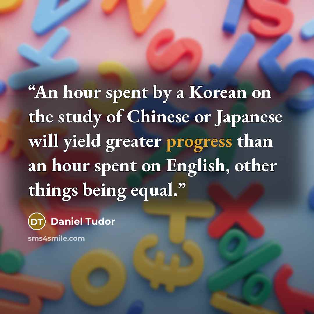 “An hour spent by a Korean on the study of Chinese or Japanese will yield greater progress than an hour spent on English, other things being equal.” quote by Daniel Tudor