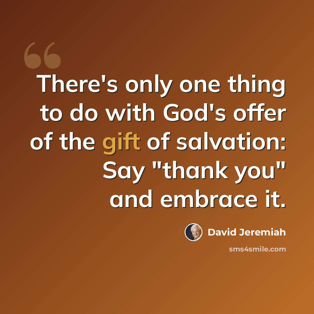 “There's only one thing to do with God's offer of the gift of salvation: Say "thank you" and embrace it.” quote by David Jeremiah