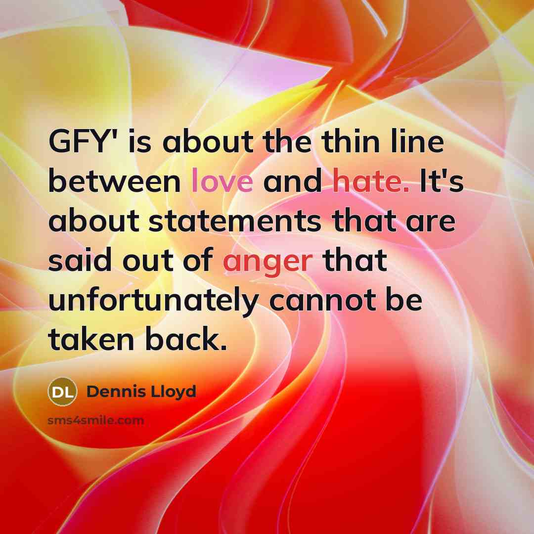 “GFY' is about the thin line between love and hate. It's about statements that are said out of anger that unfortunately cannot be taken back.” quote by Dennis Lloyd