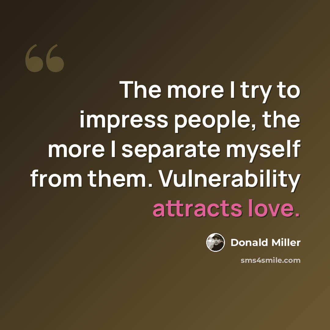 “The more I try to impress people, the more I separate myself from them. Vulnerability attracts love.” quote by Donald Miller