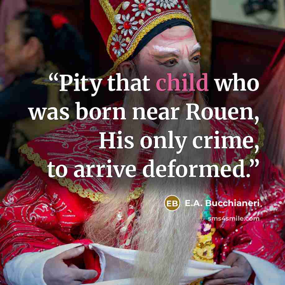 “Pity that child who was born near Rouen, His only crime, to arrive deformed.” quote by E.A. Bucchianeri