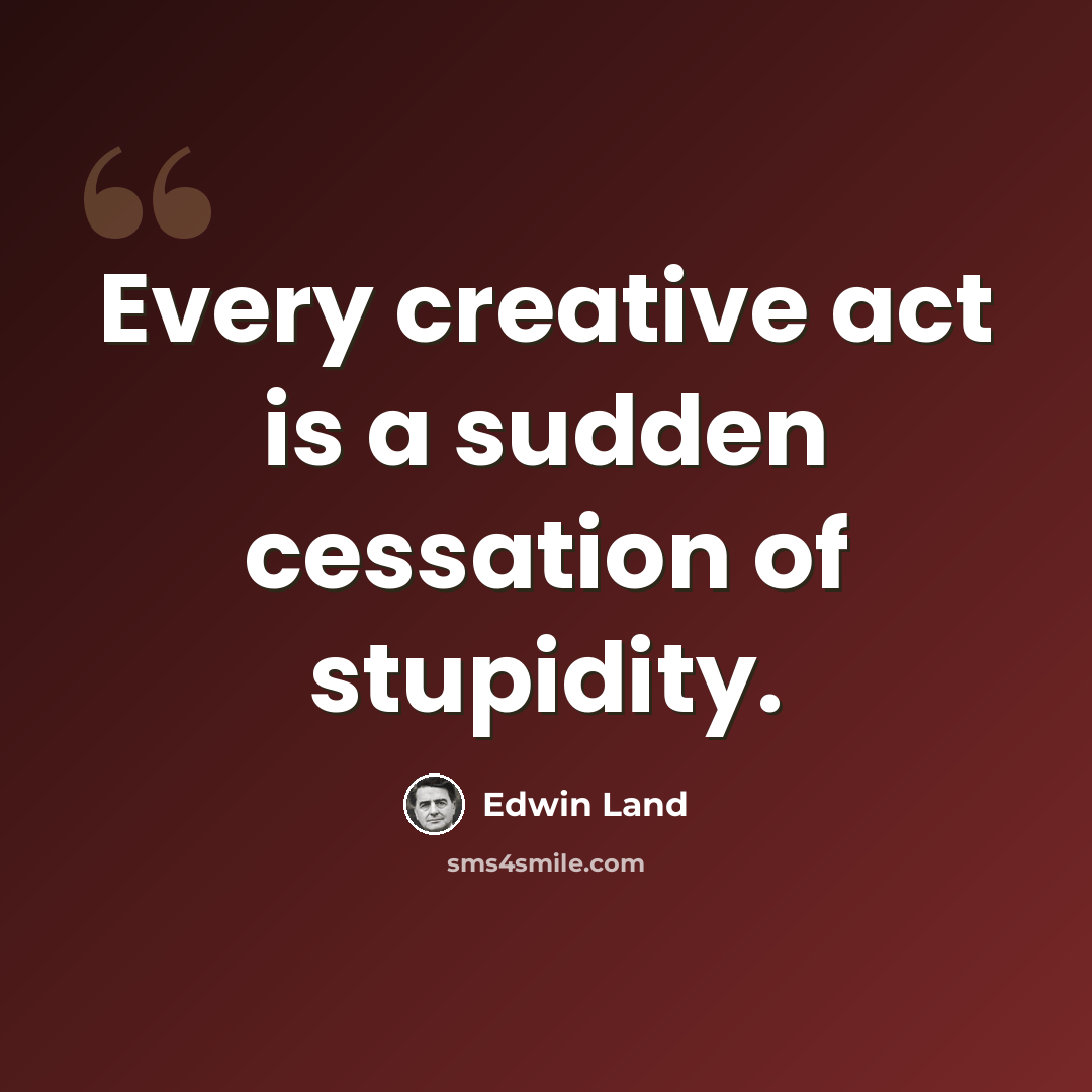 “Every creative act is a sudden cessation of stupidity.” quote by Edwin Land