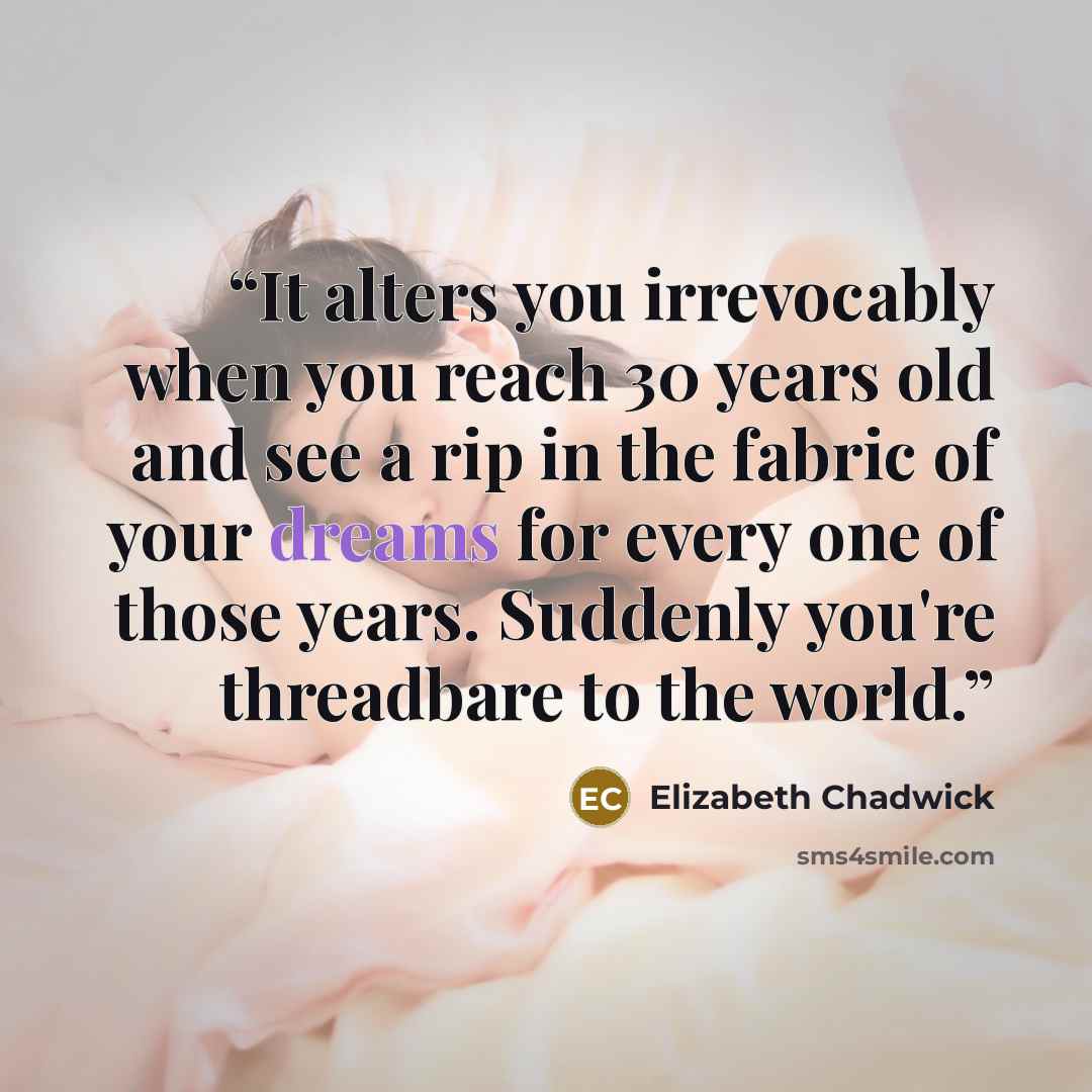 “It alters you irrevocably when you reach 30 years old and see a rip in the fabric of your dreams for every one of those years. Suddenly you're threadbare to the world.” quote by Elizabeth Chadwick