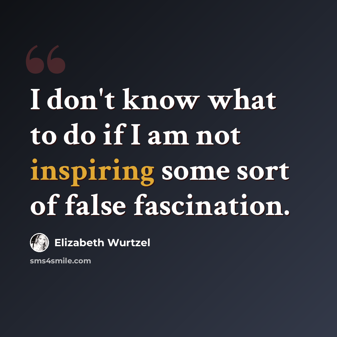 “I don't know what to do if I am not inspiring some sort of false fascination.” quote by Elizabeth Wurtzel