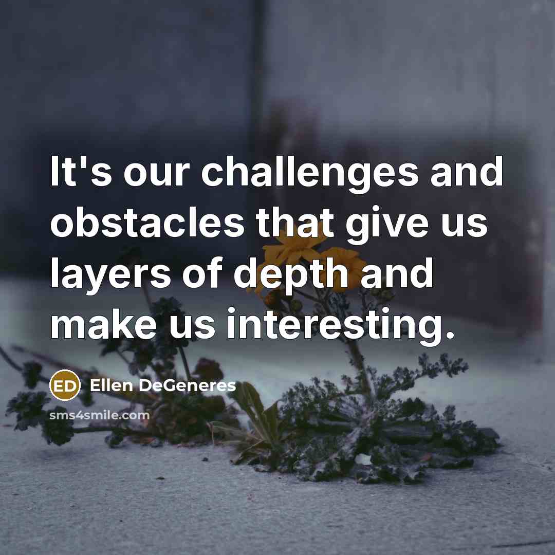 “It's our challenges and obstacles that give us layers of depth and make us interesting.” quote by Ellen DeGeneres