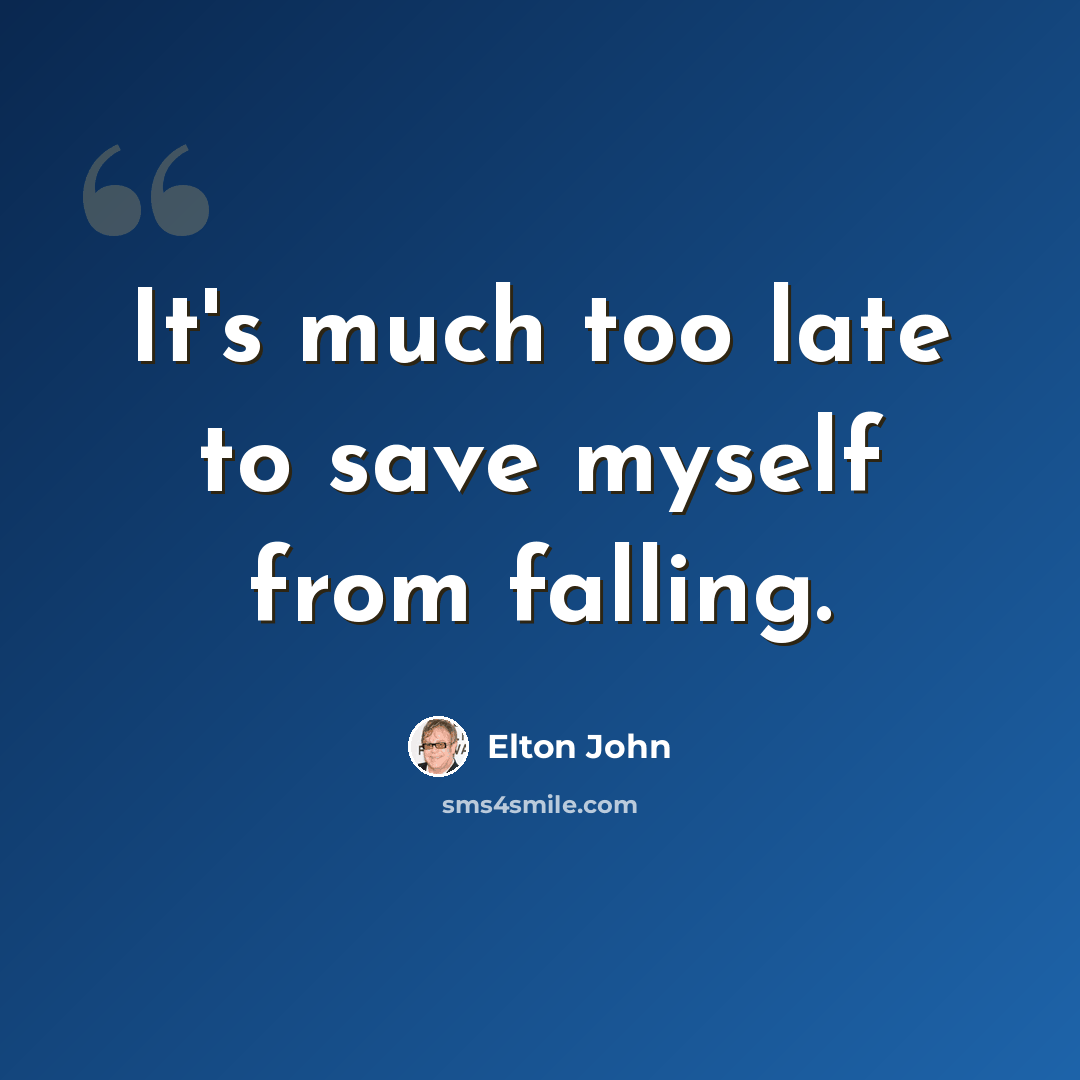“It's much too late to save myself from falling.” quote by Elton John