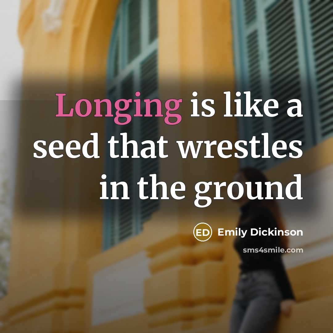 “Longing is like a seed that wrestles in the ground” quote by Emily Dickinson