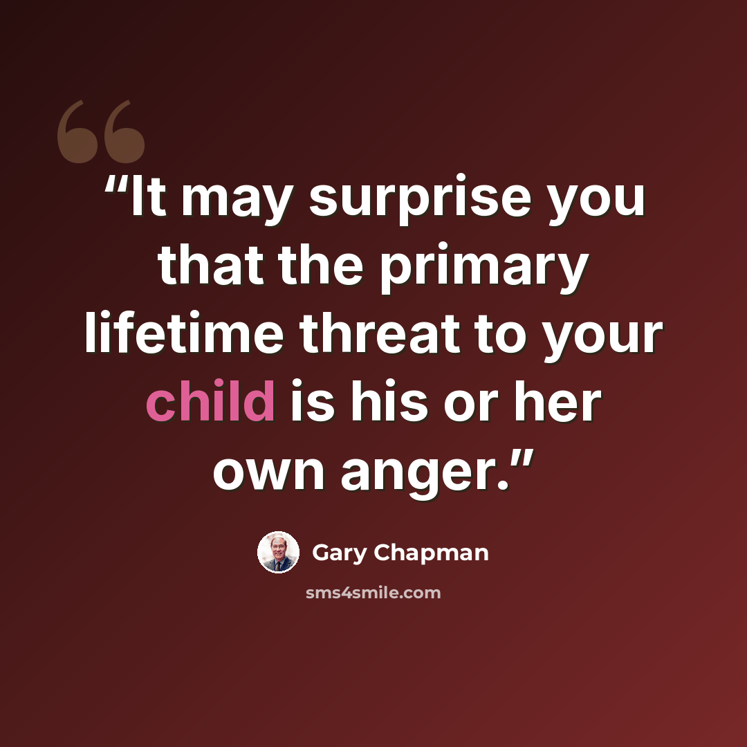 “It may surprise you that the primary lifetime threat to your child is his or her own anger.” quote by Gary Chapman