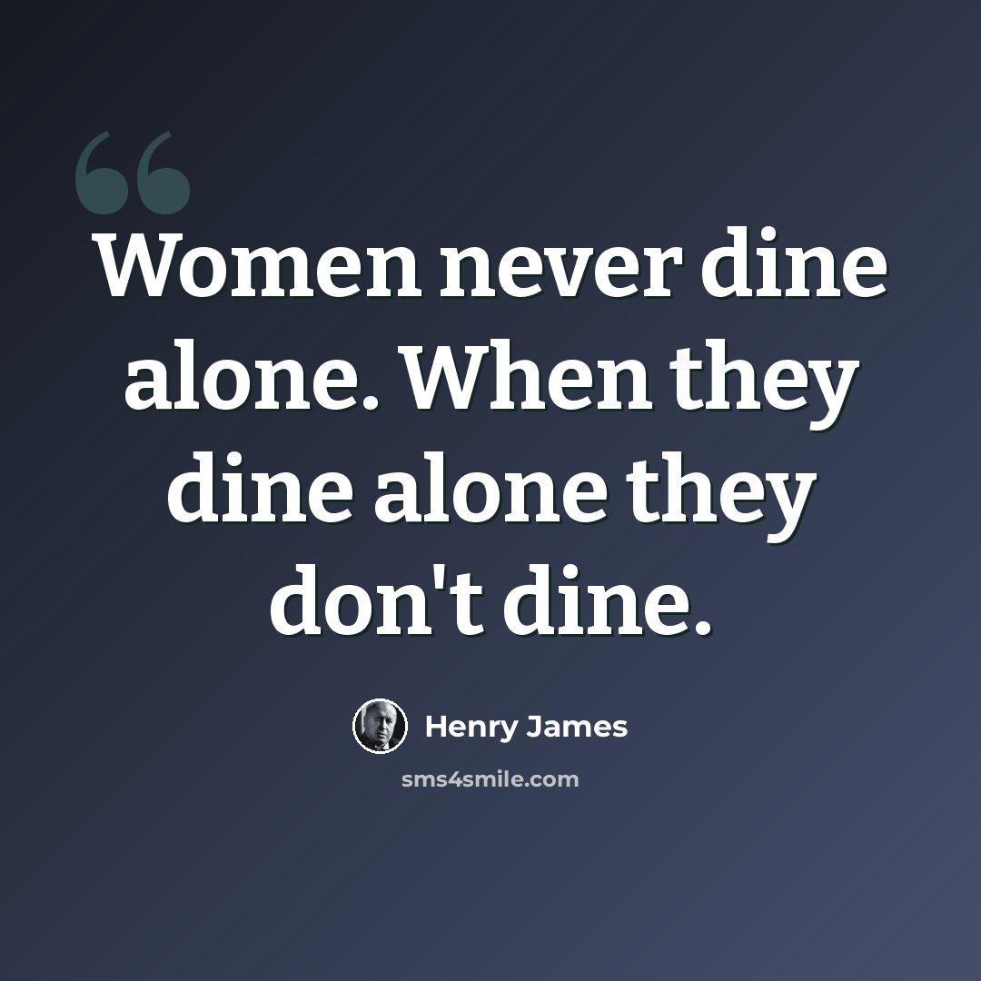 “Women never dine alone. When they dine alone they don't dine.” quote by Henry James