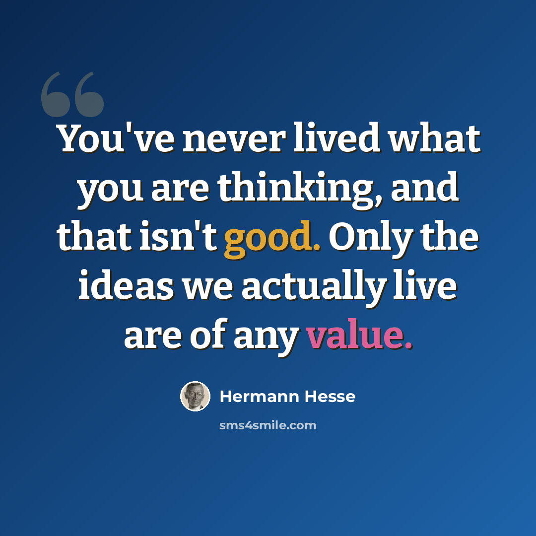 “You've never lived what you are thinking, and that isn't good. Only the ideas we actually live are of any value.” quote by Hermann Hesse