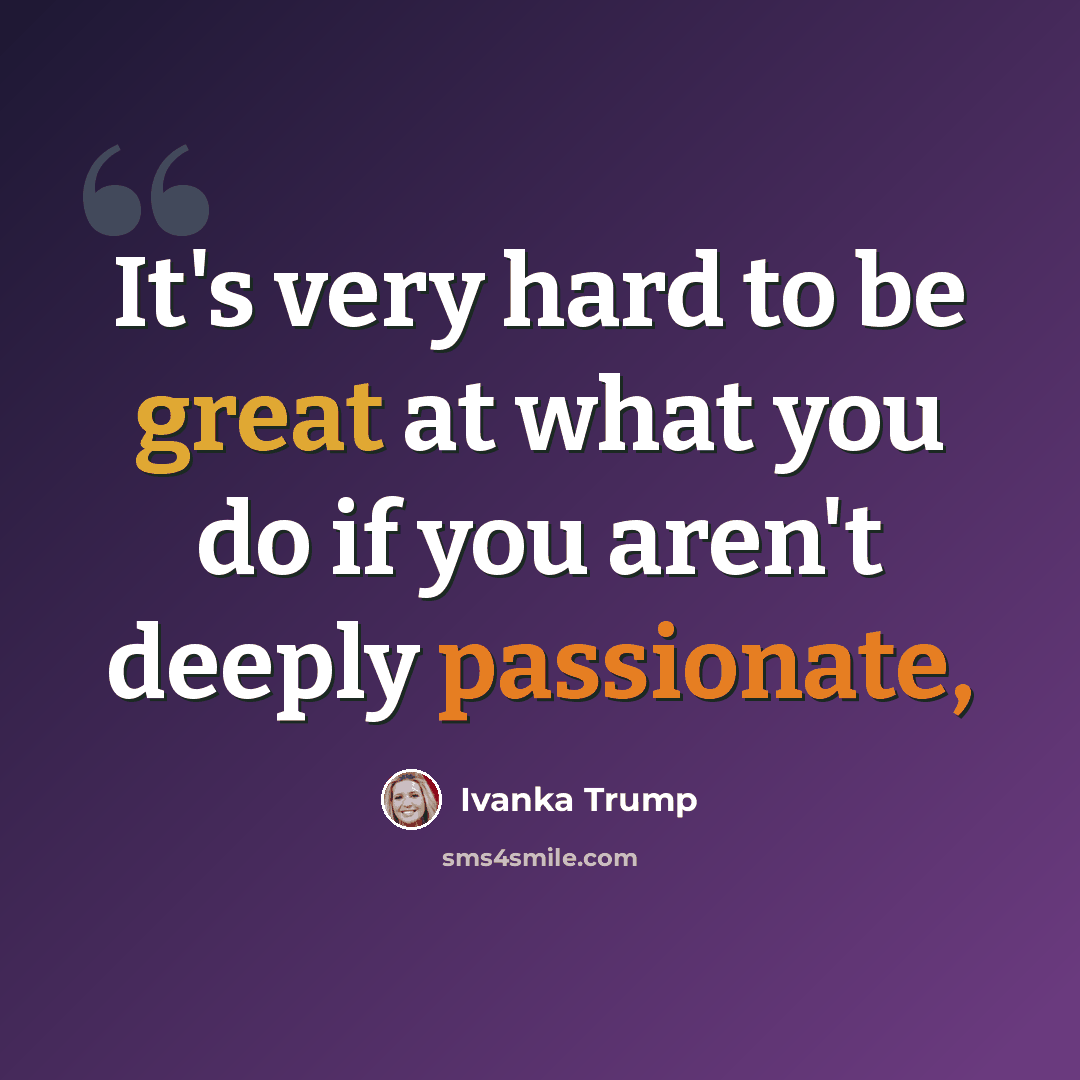 “It's very hard to be great at what you do if you aren't deeply passionate,” quote by Ivanka Trump