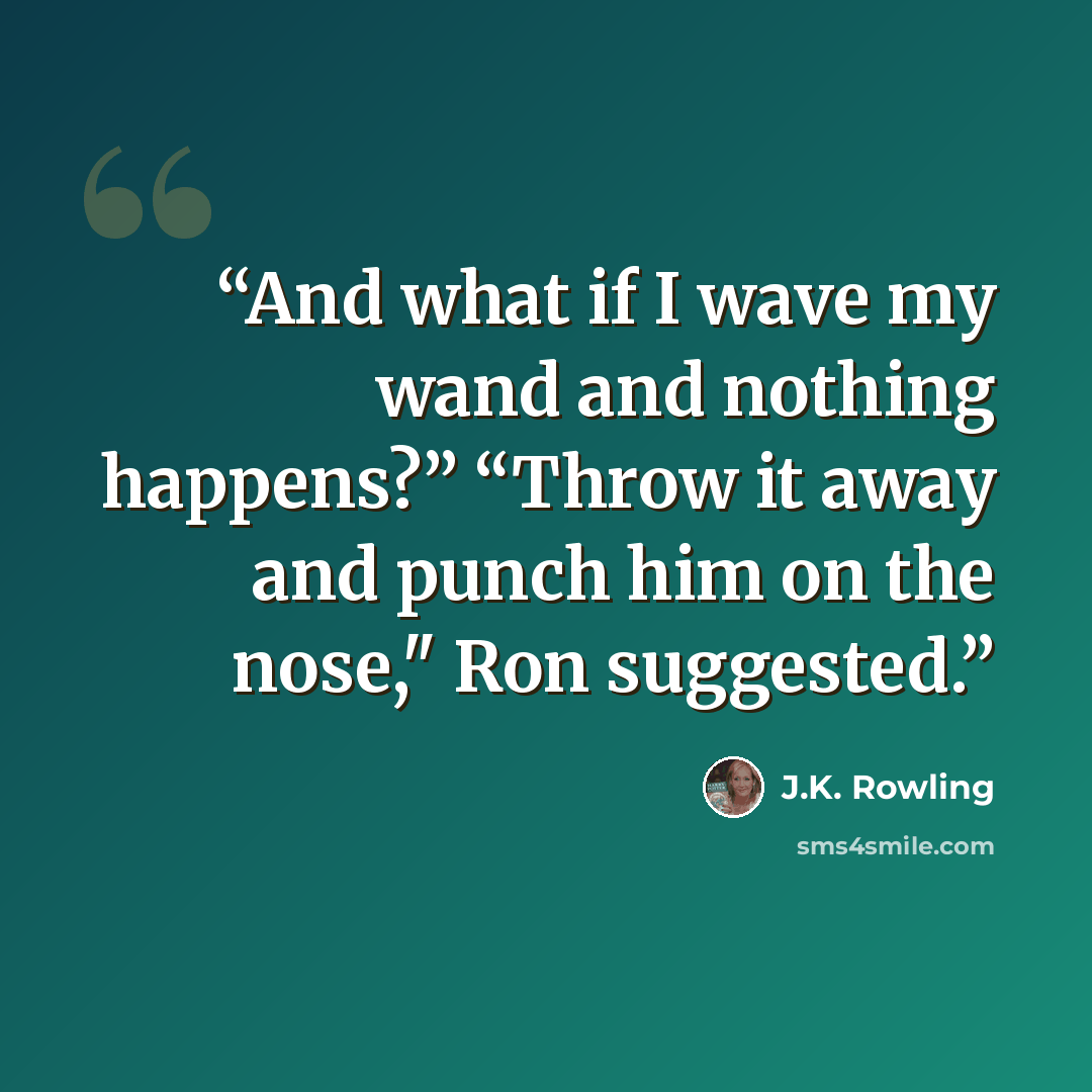 “And what if I wave my wand and nothing happens?” “Throw it away and punch him on the nose," Ron suggested.” quote by J.K. Rowling