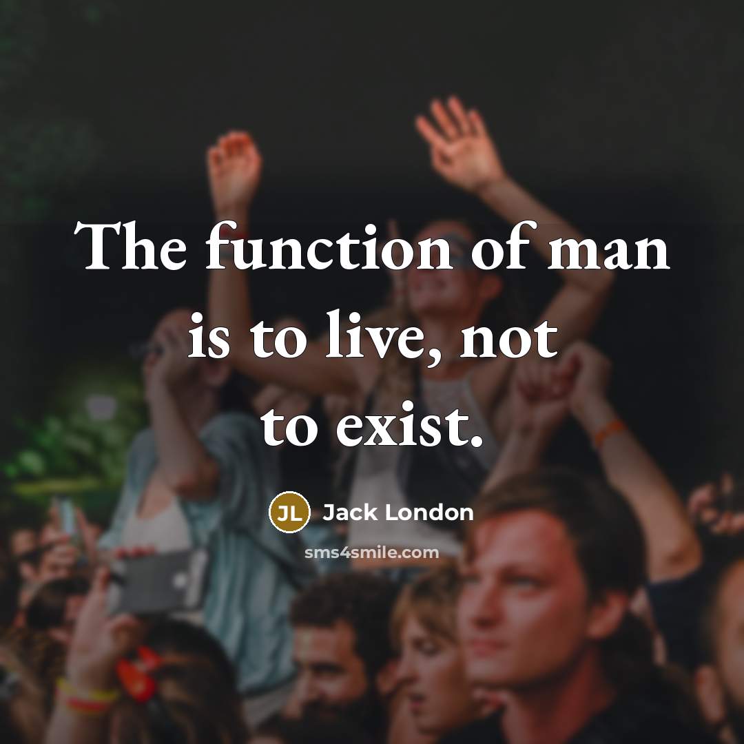 “The function of man is to live, not to exist.” quote by Jack London
