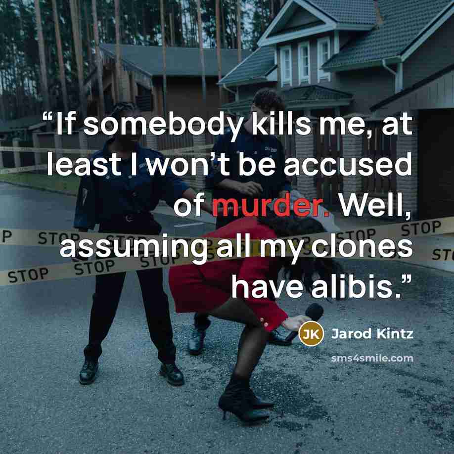 “If somebody kills me, at least I won’t be accused of murder. Well, assuming all my clones have alibis.” quote by Jarod Kintz