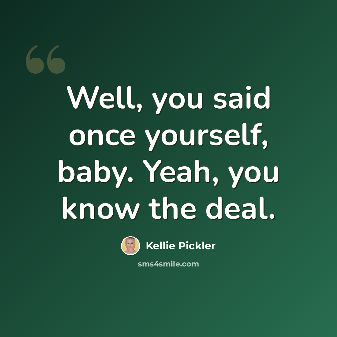 “Well, you said once yourself, baby. Yeah, you know the deal.” quote by Kellie Pickler