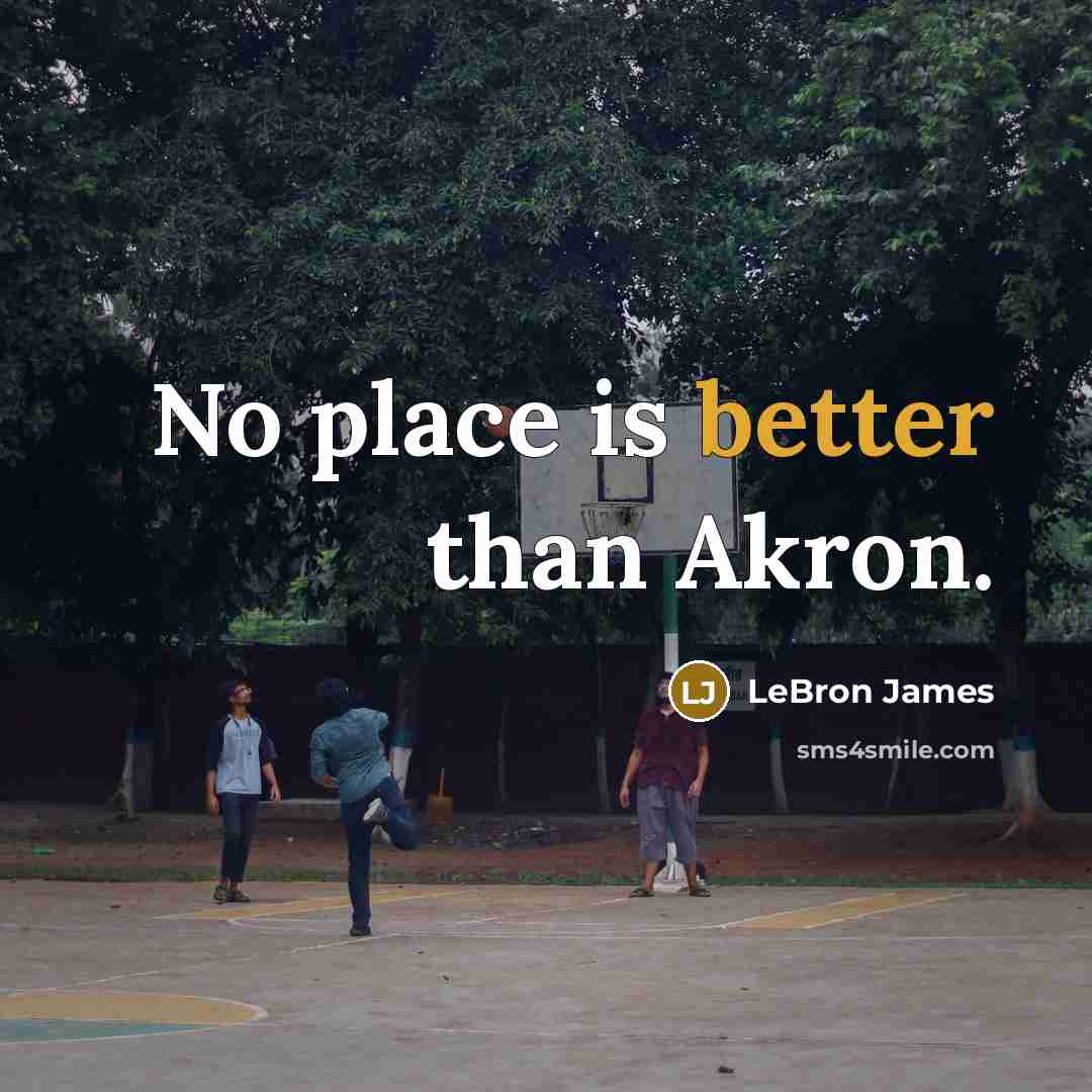 “No place is better than Akron.” quote by LeBron James