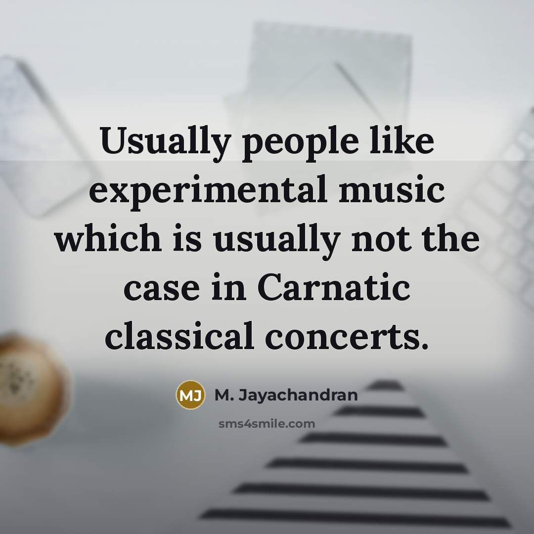 “Usually people like experimental music which is usually not the case in Carnatic classical concerts.” quote by M. Jayachandran