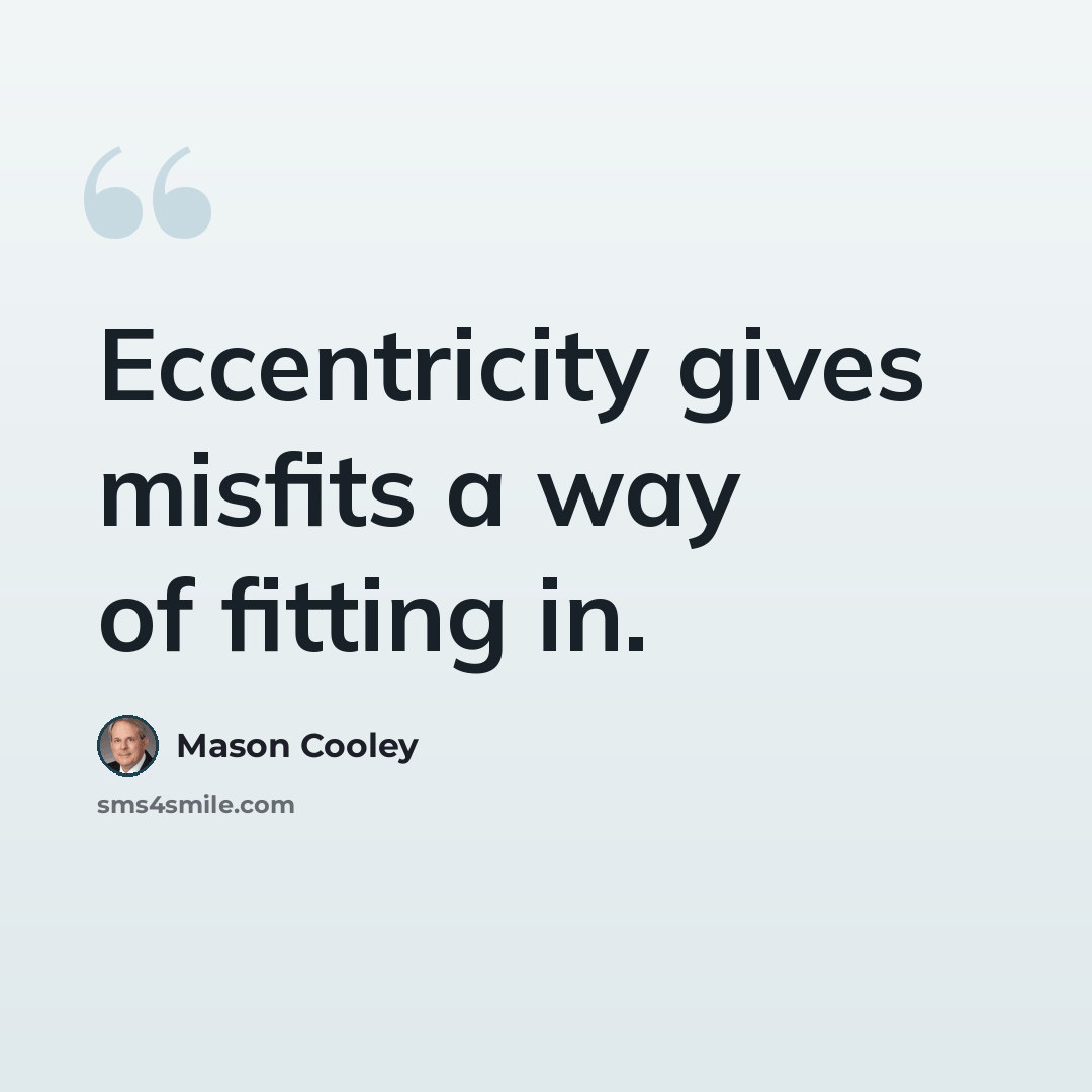“Eccentricity gives misfits a way of fitting in.” quote by Mason Cooley