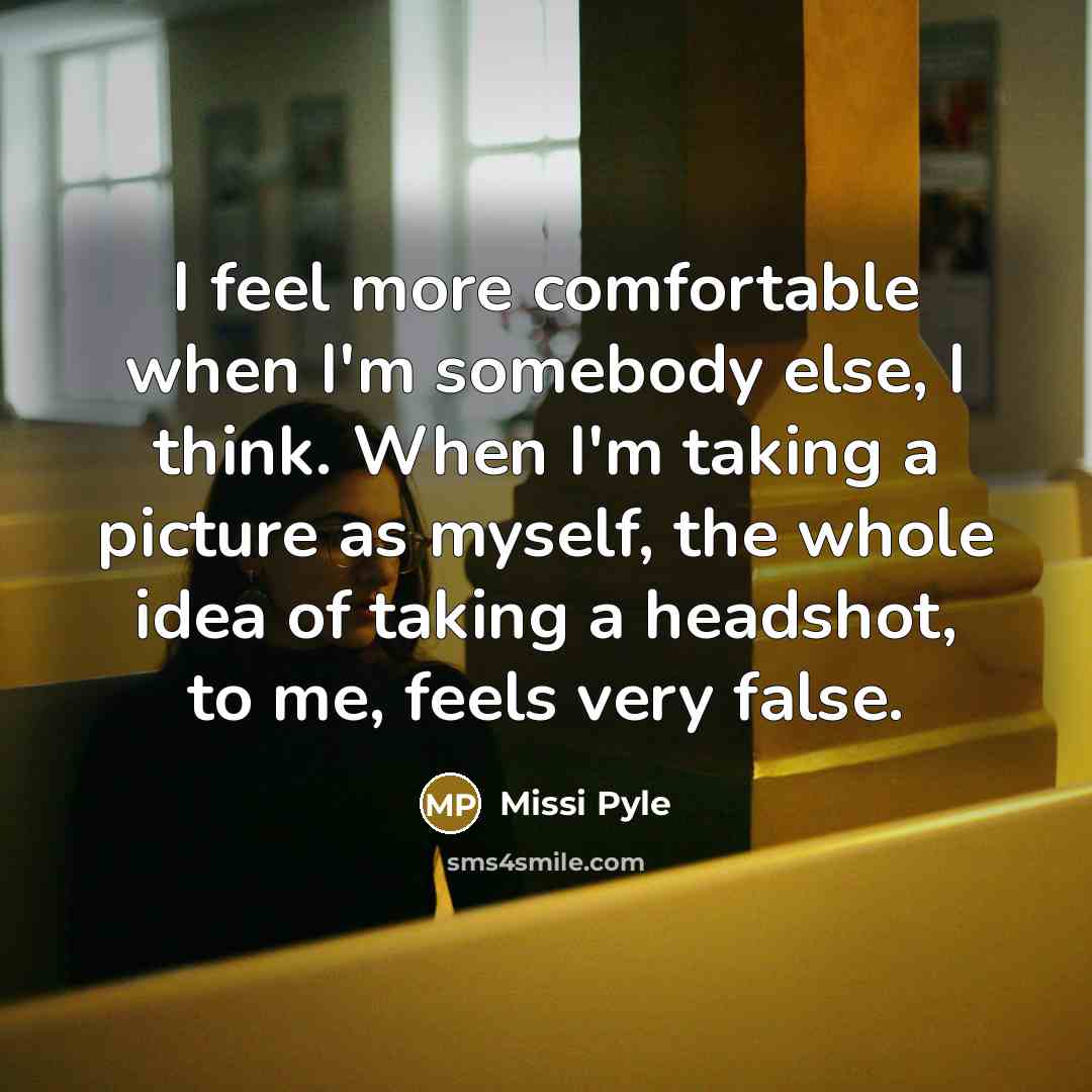 “I feel more comfortable when I'm somebody else, I think. When I'm taking a picture as myself, the whole idea of taking a headshot, to me, feels very false.” quote by Missi Pyle