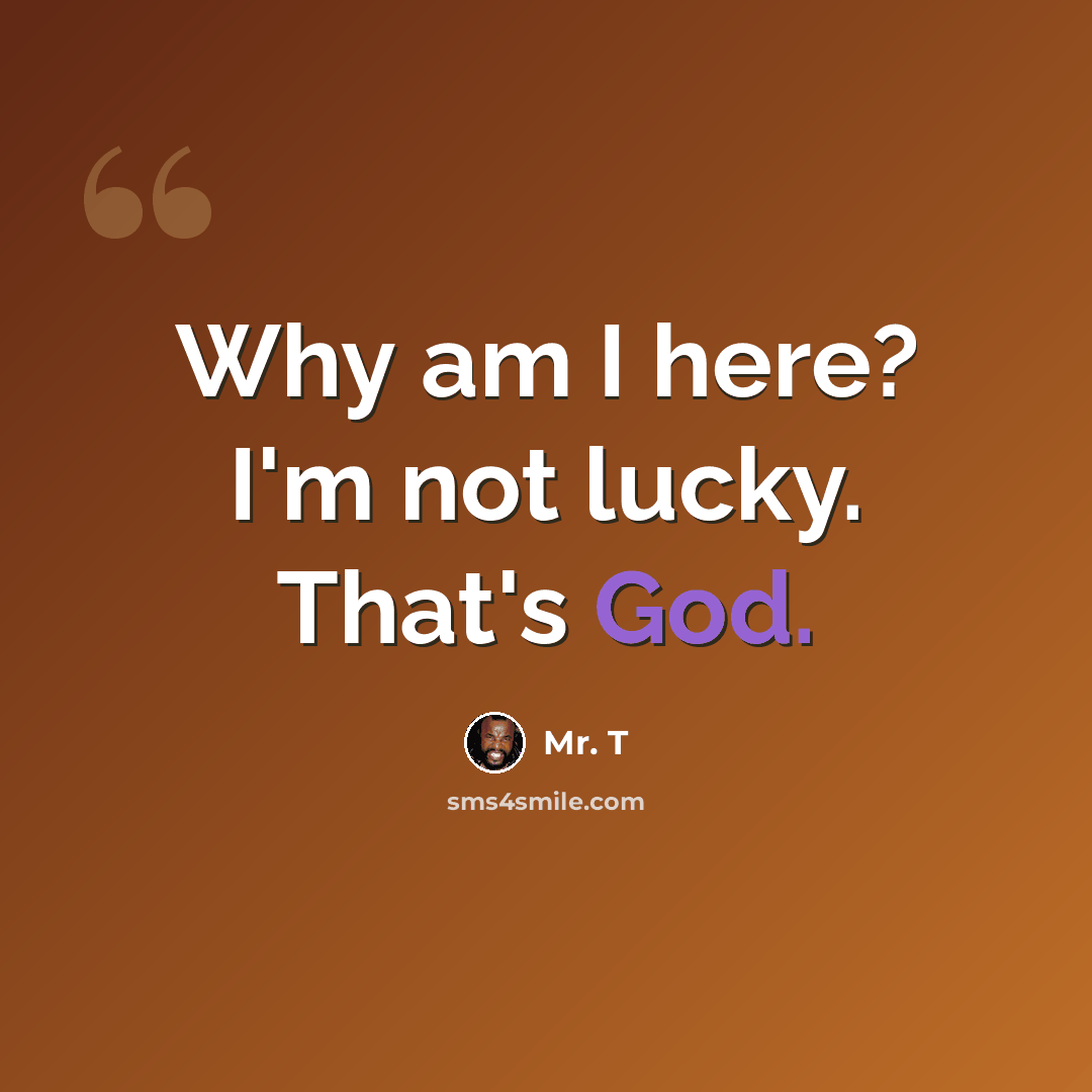 “Why am I here? I'm not lucky. That's God.” quote by Mr. T