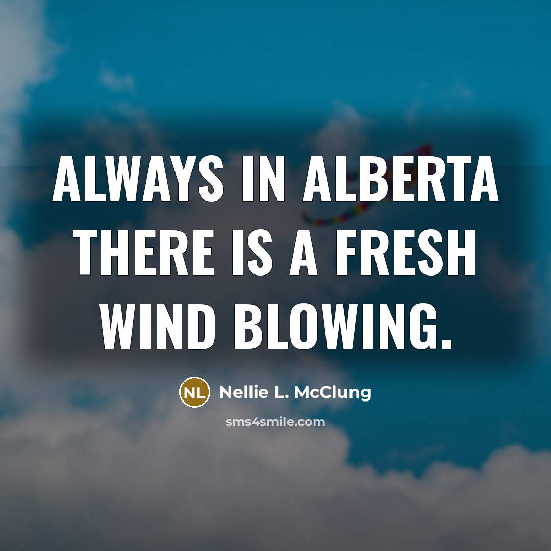 “Always in Alberta there is a fresh wind blowing.” quote by Nellie L. McClung