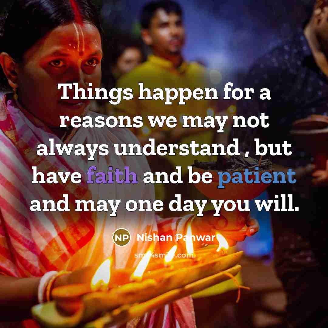 “Things happen for a reasons we may not always understand , but have faith and be patient and may one day you will.” quote by Nishan Panwar