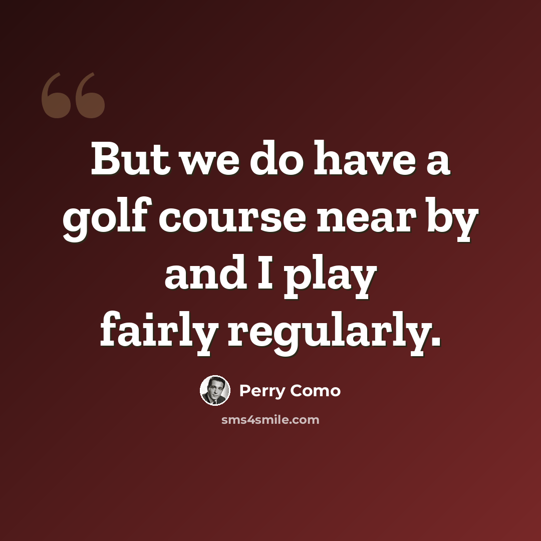 “But we do have a golf course near by and I play fairly regularly.” quote by Perry Como