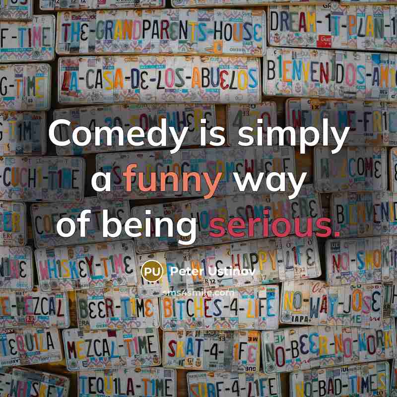 “Comedy is simply a funny way of being serious.” quote by Peter Ustinov