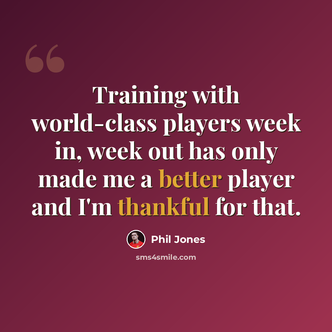 “Training with world-class players week in, week out has only made me a better player and I'm thankful for that.” quote by Phil Jones
