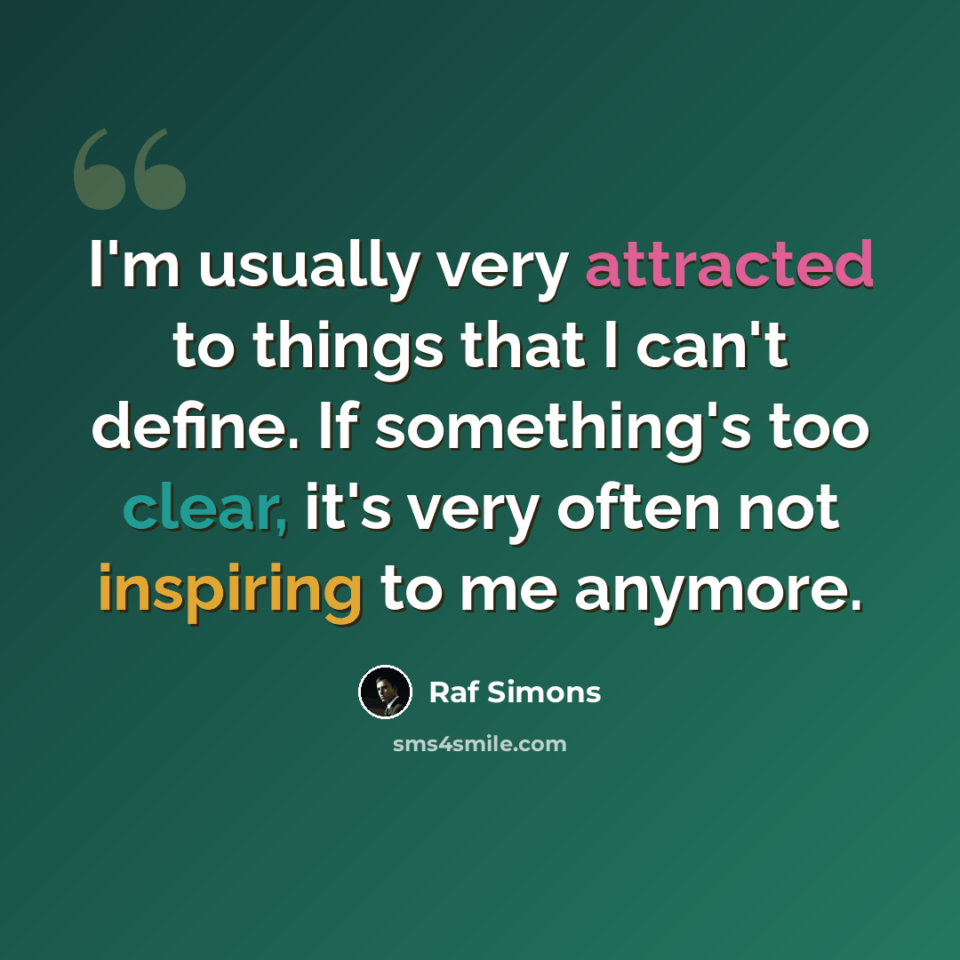 “I'm usually very attracted to things that I can't define. If something's too clear, it's very often not inspiring to me anymore.” quote by Raf Simons