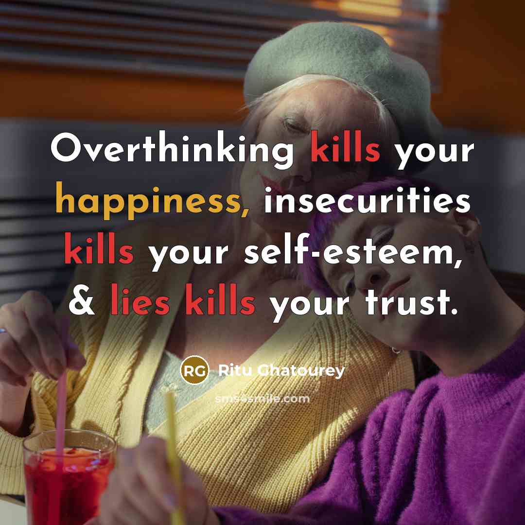 “Overthinking kills your happiness, insecurities kills your self-esteem, & lies kills your trust.” quote by Ritu Ghatourey