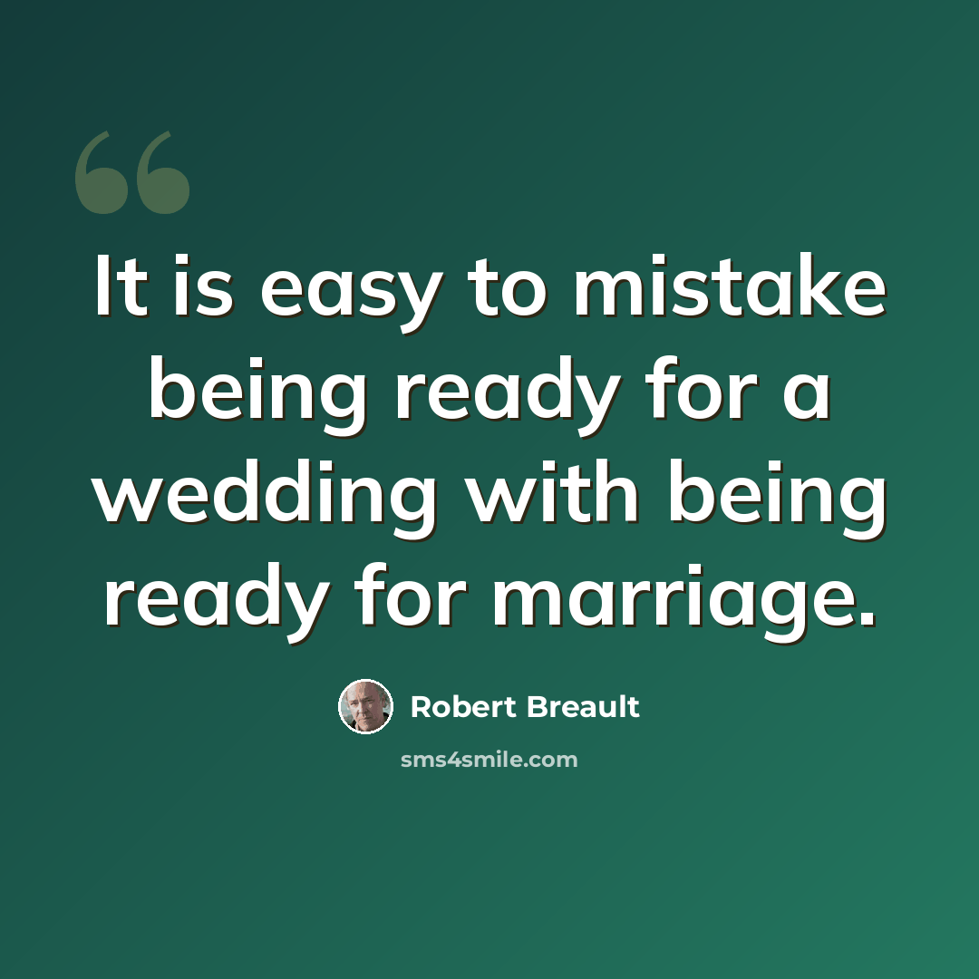 “It is easy to mistake being ready for a wedding with being ready for marriage.” quote by Robert Breault
