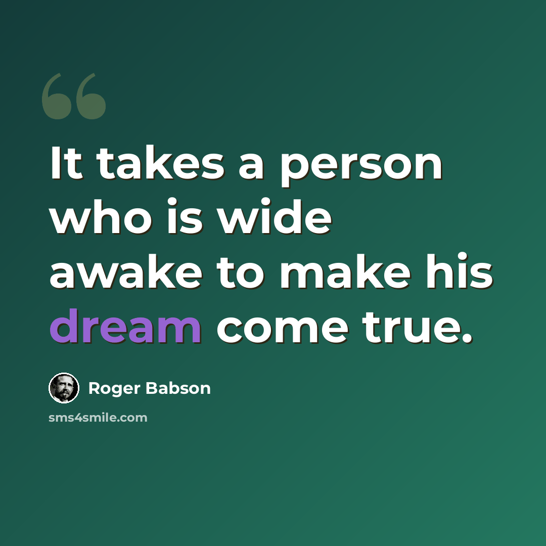 “It takes a person who is wide awake to make his dream come true.” quote by Roger Babson