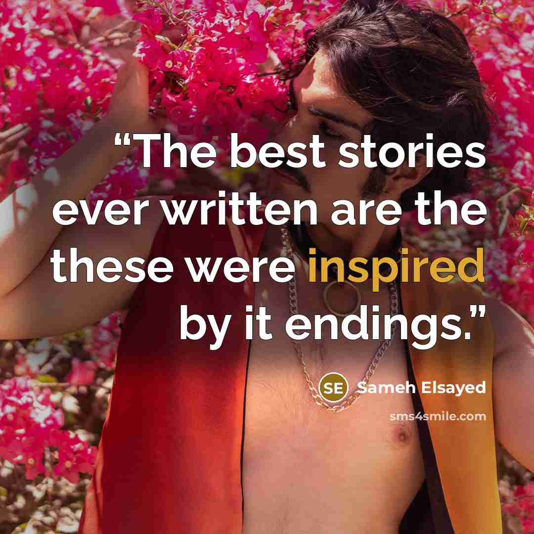 “The best stories ever written are the these were inspired by it endings.” quote by Sameh Elsayed