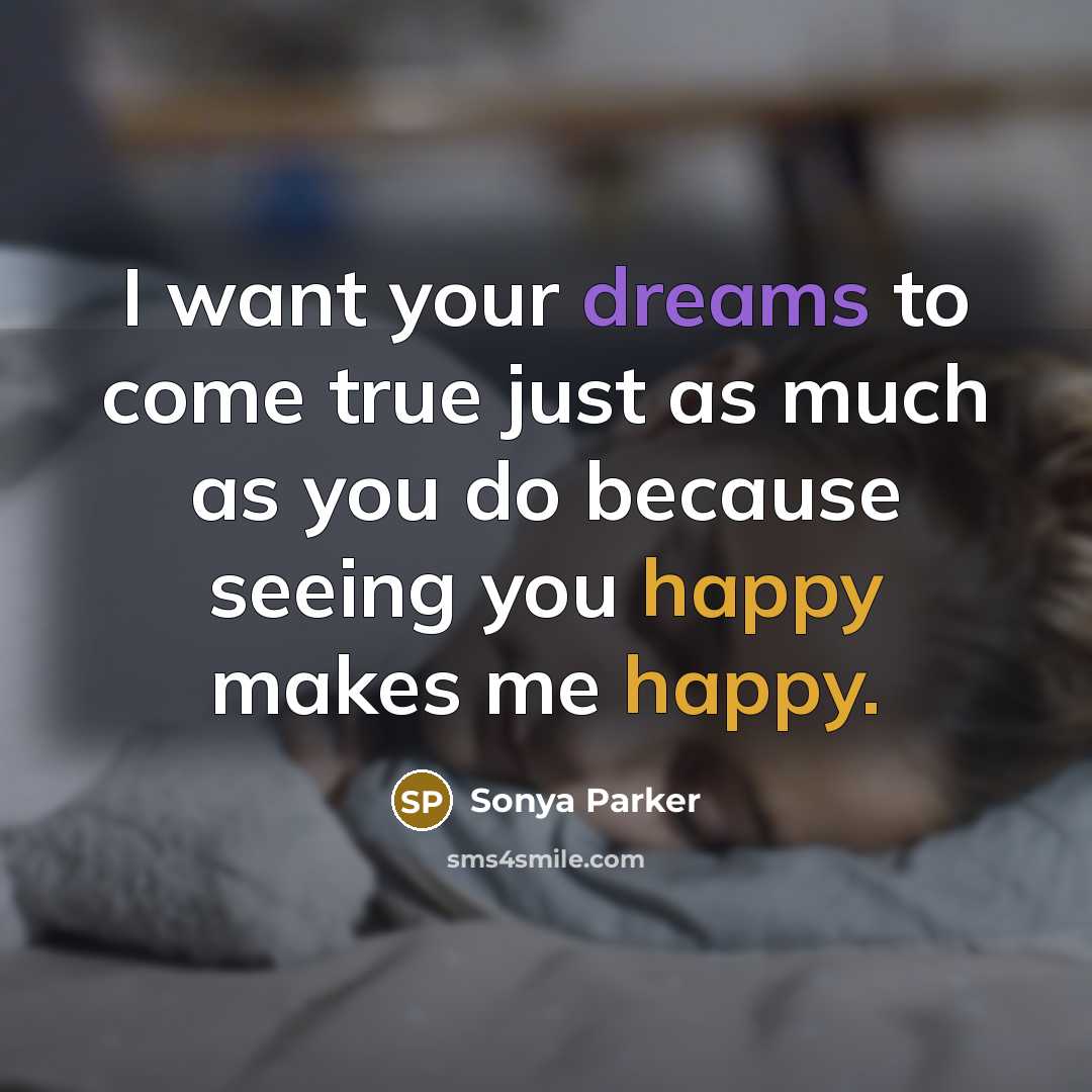 “I want your dreams to come true just as much as you do because seeing you happy makes me happy.” quote by SONYA PARKER