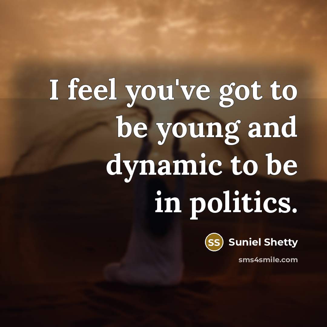 “I feel you've got to be young and dynamic to be in politics.” quote by Suniel Shetty