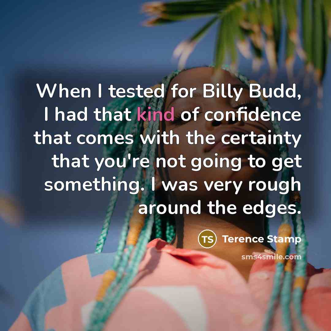 “When I tested for Billy Budd, I had that kind of confidence that comes with the certainty that you're not going to get something. I was very rough around the edges.” quote by Terence Stamp