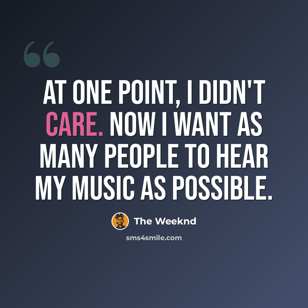 “At one point, I didn't care. Now I want as many people to hear my music as possible.” quote by The Weeknd