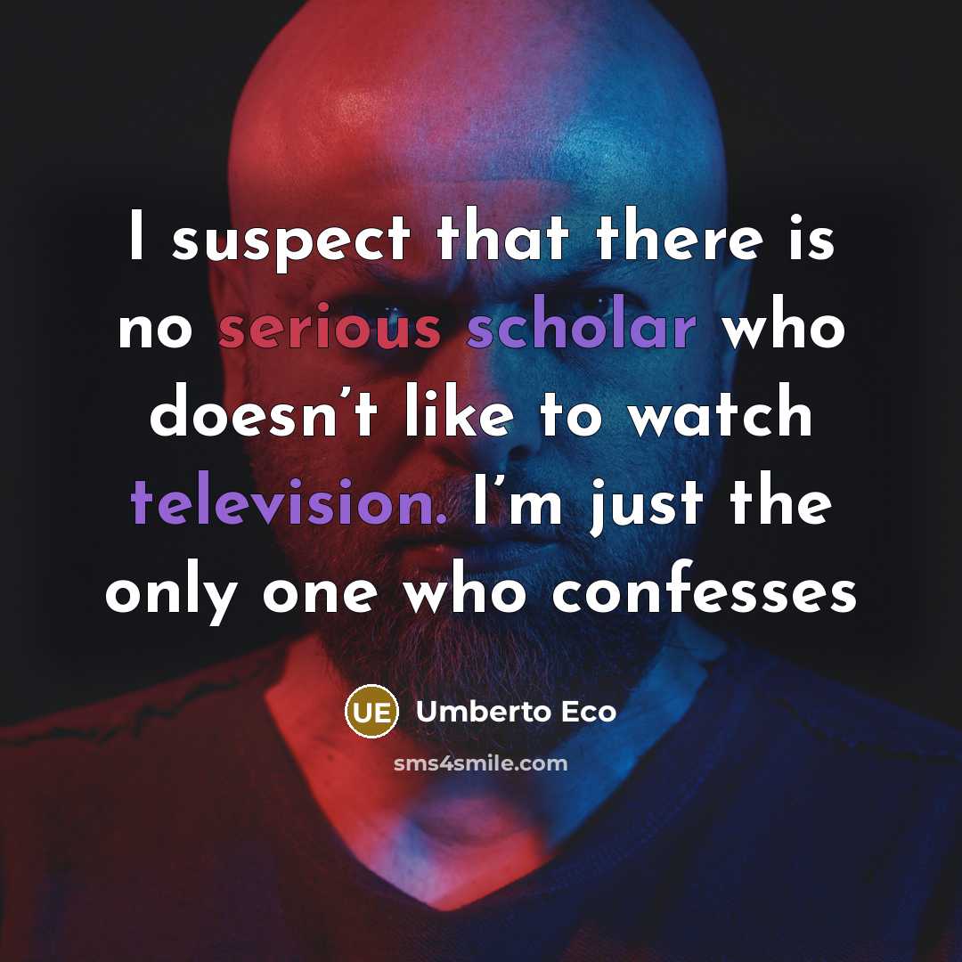 “I suspect that there is no serious scholar who doesn’t like to watch television. I’m just the only one who confesses” quote by Umberto Eco