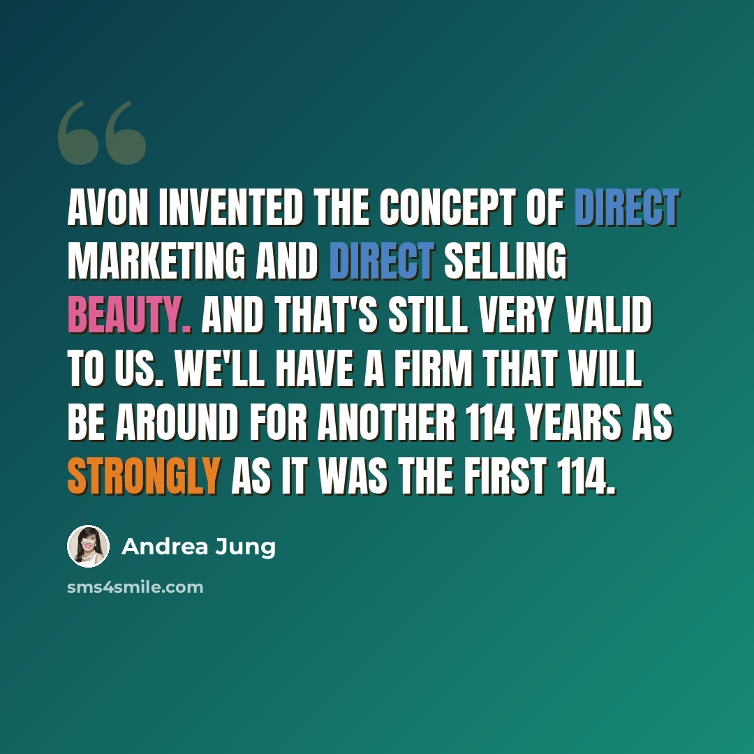 “Avon invented the concept of direct marketing and direct selling beauty. And that's still very valid to us. We'll have a firm that will be around for another 114 years as strongly as it was the first 114.” quote by Andrea Jung