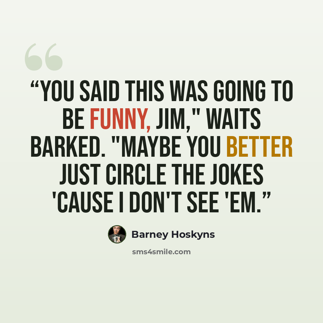 “You said this was going to be funny, Jim," Waits barked. "Maybe you better just circle the jokes 'cause I don't see 'em.” quote by Barney Hoskyns