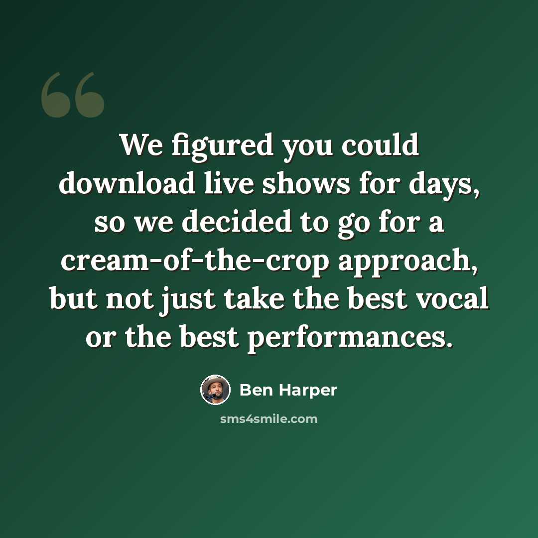 “We figured you could download live shows for days, so we decided to go for a cream-of-the-crop approach, but not just take the best vocal or the best performances.” quote by Ben Harper